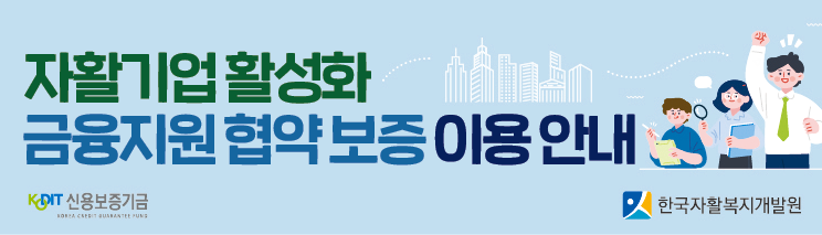 자활기업 활성화 금융지원 협약 보증 이용 안내 - 신용보증기금, 한국자활복지개발원